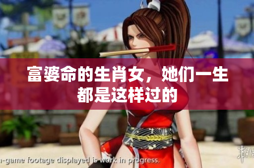 富婆命的生肖女，她们一生都是这样过的
