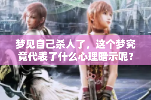 梦见自己杀人了，这个梦究竟代表了什么心理暗示呢？