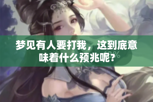 梦见有人要打我，这到底意味着什么预兆呢？
