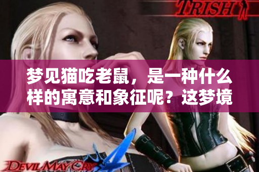 梦见猫吃老鼠，是一种什么样的寓意和象征呢？这梦境到底是什么意思呢？