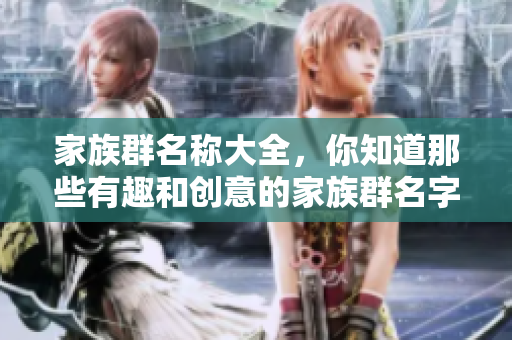 家族群名称大全，你知道那些有趣和创意的家族群名字吗