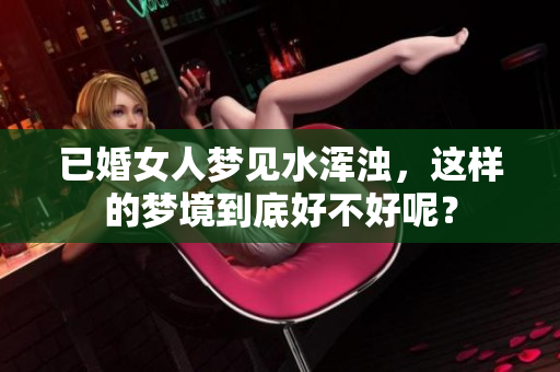 已婚女人梦见水浑浊，这样的梦境到底好不好呢？