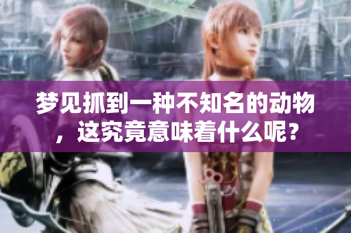 梦见抓到一种不知名的动物，这究竟意味着什么呢？