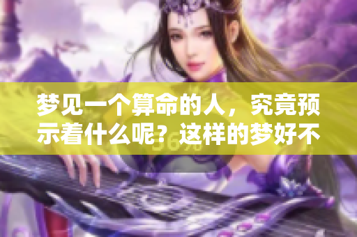 梦见一个算命的人，究竟预示着什么呢？这样的梦好不好呢？