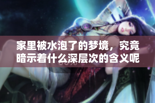 家里被水泡了的梦境，究竟暗示着什么深层次的含义呢