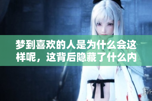 梦到喜欢的人是为什么会这样呢，这背后隐藏了什么内心秘密呢