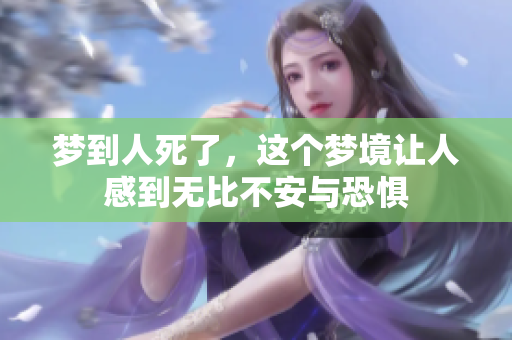 梦到人死了，这个梦境让人感到无比不安与恐惧