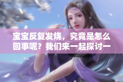 宝宝反复发烧，究竟是怎么回事呢？我们来一起探讨一下这个问题。