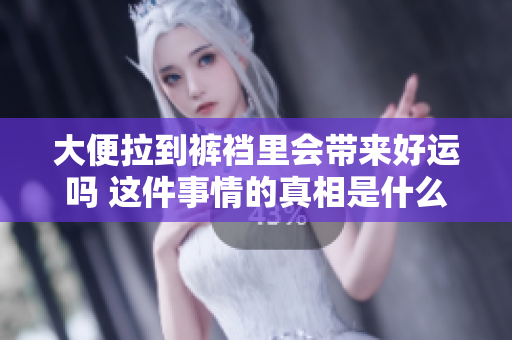 大便拉到裤裆里会带来好运吗 这件事情的真相是什么