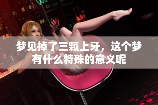 梦见掉了三颗上牙，这个梦有什么特殊的意义呢