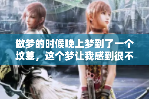 做梦的时候晚上梦到了一个坟墓，这个梦让我感到很不安