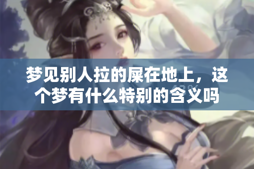 梦见别人拉的屎在地上，这个梦有什么特别的含义吗