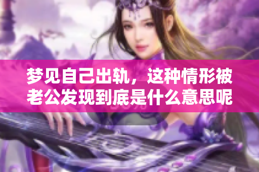 梦见自己出轨，这种情形被老公发现到底是什么意思呢