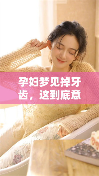 孕妇梦见掉牙齿，这到底意味着什么呢？来了解一下这个梦的深层含义。