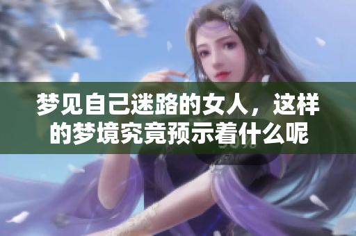 梦见自己迷路的女人，这样的梦境究竟预示着什么呢