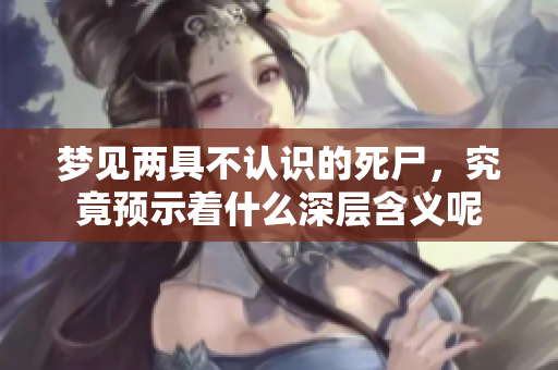 梦见两具不认识的死尸，究竟预示着什么深层含义呢
