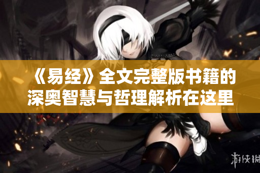《易经》全文完整版书籍的深奥智慧与哲理解析在这里奉上