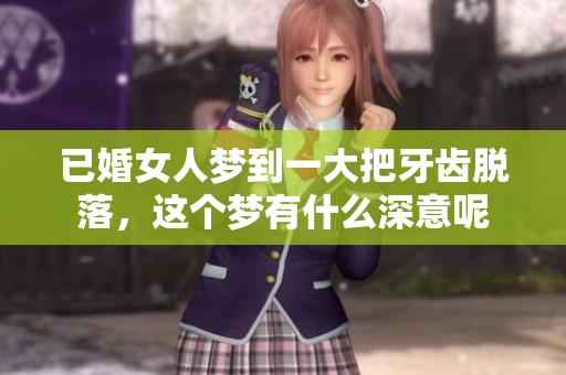已婚女人梦到一大把牙齿脱落，这个梦有什么深意呢
