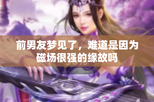 前男友梦见了，难道是因为磁场很强的缘故吗