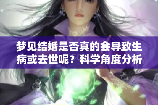 梦见结婚是否真的会导致生病或去世呢？科学角度分析背后的意义