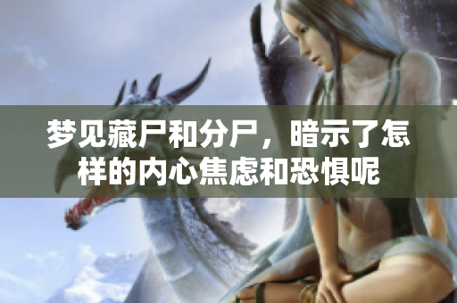 梦见藏尸和分尸，暗示了怎样的内心焦虑和恐惧呢