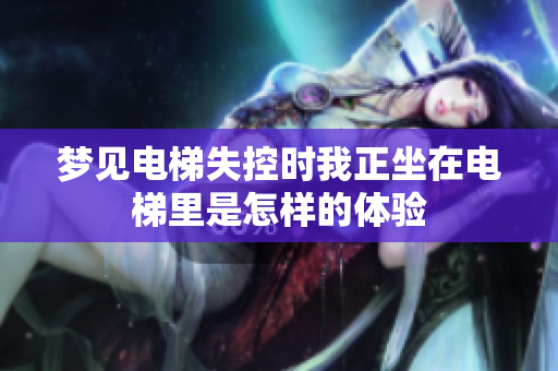 梦见电梯失控时我正坐在电梯里是怎样的体验