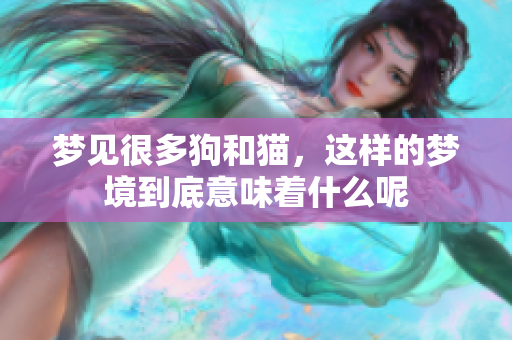 梦见很多狗和猫，这样的梦境到底意味着什么呢