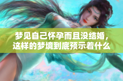 梦见自己怀孕而且没结婚，这样的梦境到底预示着什么呢