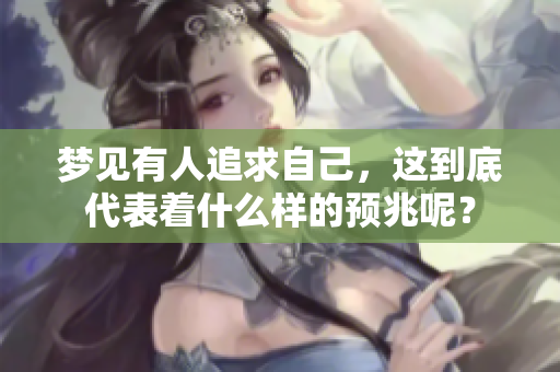 梦见有人追求自己，这到底代表着什么样的预兆呢？