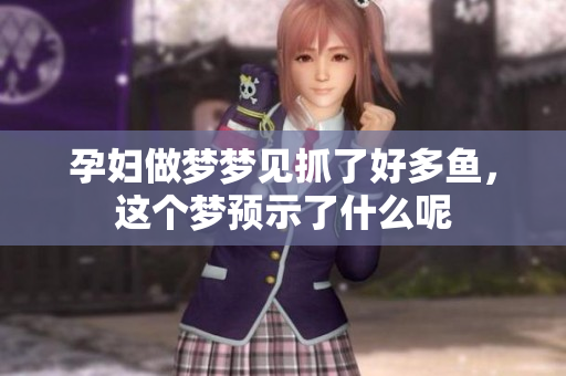 孕妇做梦梦见抓了好多鱼，这个梦预示了什么呢