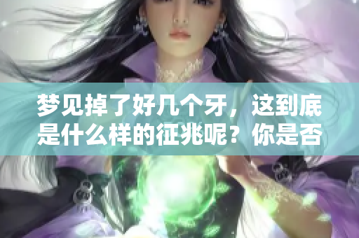 梦见掉了好几个牙，这到底是什么样的征兆呢？你是否想知道答案？