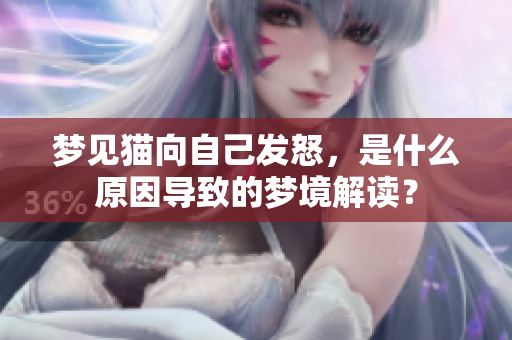 梦见猫向自己发怒，是什么原因导致的梦境解读？