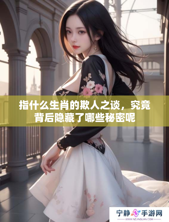 指什么生肖的欺人之谈，究竟背后隐藏了哪些秘密呢
