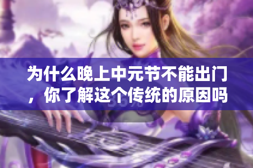 为什么晚上中元节不能出门，你了解这个传统的原因吗