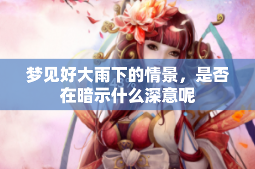 梦见好大雨下的情景，是否在暗示什么深意呢