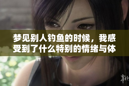 梦见别人钓鱼的时候，我感受到了什么特别的情绪与体验