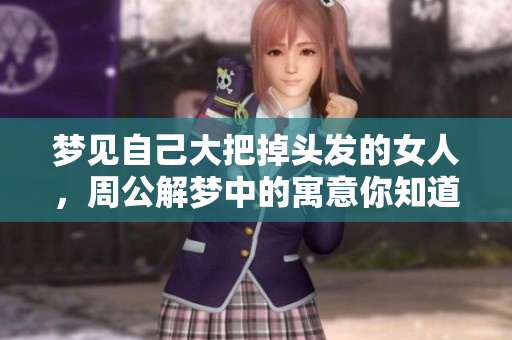 梦见自己大把掉头发的女人，周公解梦中的寓意你知道吗