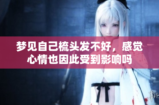 梦见自己梳头发不好，感觉心情也因此受到影响吗