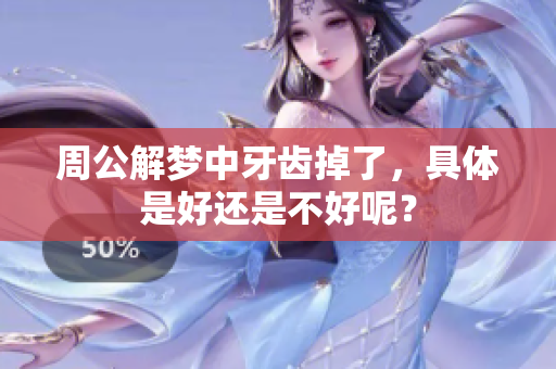 周公解梦中牙齿掉了，具体是好还是不好呢？