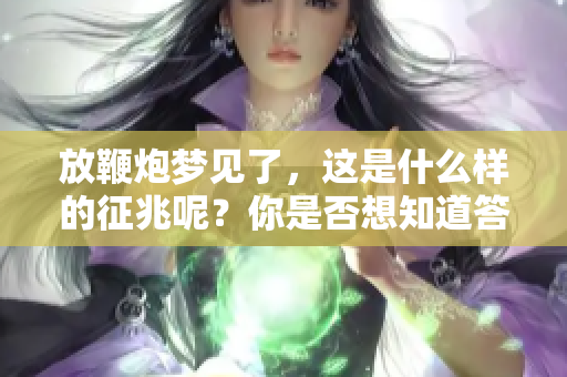 放鞭炮梦见了，这是什么样的征兆呢？你是否想知道答案吗？
