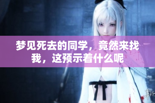 梦见死去的同学，竟然来找我，这预示着什么呢