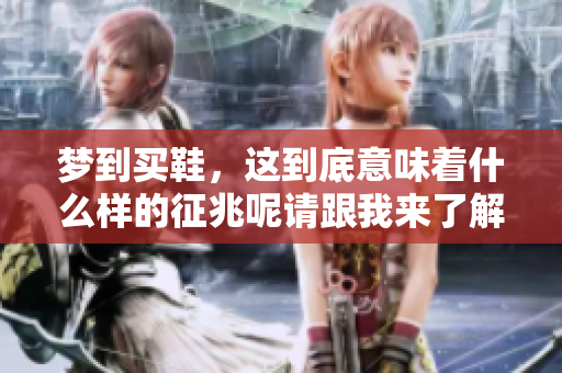 梦到买鞋，这到底意味着什么样的征兆呢请跟我来了解一下