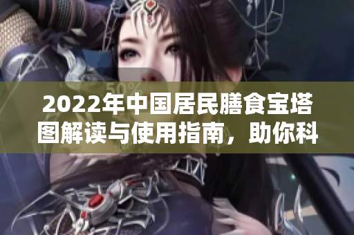 2022年中国居民膳食宝塔图解读与使用指南，助你科学饮食营养均衡