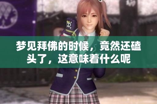 梦见拜佛的时候，竟然还磕头了，这意味着什么呢