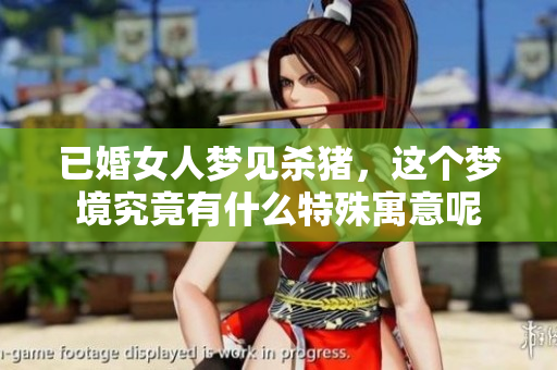 已婚女人梦见杀猪，这个梦境究竟有什么特殊寓意呢