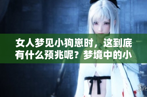 女人梦见小狗崽时，这到底有什么预兆呢？梦境中的小狗崽暗示了什么？
