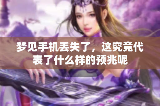 梦见手机丢失了，这究竟代表了什么样的预兆呢