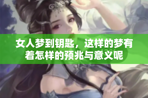 女人梦到钥匙，这样的梦有着怎样的预兆与意义呢