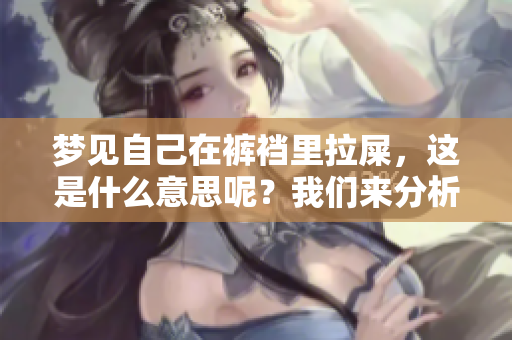 梦见自己在裤裆里拉屎，这是什么意思呢？我们来分析一下这个梦的含义。