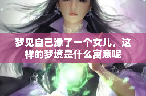 梦见自己添了一个女儿，这样的梦境是什么寓意呢
